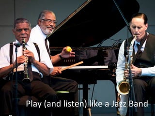 Play	
  (and	
  listen)	
  like	
  a	
  Jazz	
  Band	
  
 