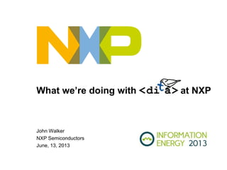 What we’re doing with at NXP
John Walker
NXP Semiconductors
June, 13, 2013
 