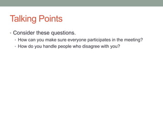 Talking Points
• Consider these questions.
• How can you make sure everyone participates in the meeting?
• How do you handle people who disagree with you?
 