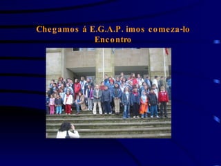 Chegamos á E.G.A.P. imos comeza-lo Encontro 