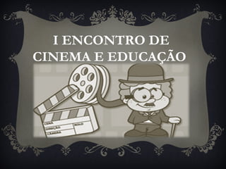 I ENCONTRO DE
CINEMA E EDUCAÇÃO
 