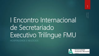 I Encontro Internacional
de Secretariado
Executivo Trilíngue FMU
HOSPITALIDADE E NEGÓCIOS
1
 