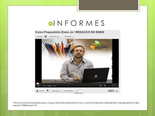 I      NFORMES




http://rumoauniversidade.seduc.ce.gov.br/index.php?option=com_community&view=videos&task=video&userid=610&vi
deoid=159&Itemid=101
 
