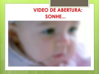VIDEO DE ABERTURA:
    SONHE...
 