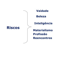 Vaidade

          Beleza

         Inteligência
Riscos
         Materialismo
         Profissão
         Reencontros
 