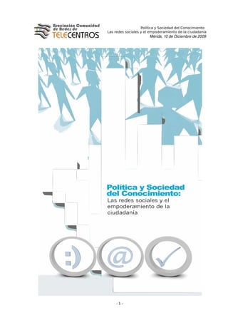Política y Sociedad del Conocimiento:
Las redes sociales y el empoderamiento de la ciudadanía
                       Mérida, 10 de Diciembre de 2009




    -1-
 