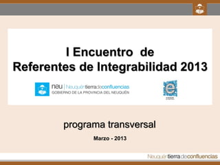 I Encuentro de
Referentes de Integrabilidad 2013



        programa transversal
              Marzo - 2013
 