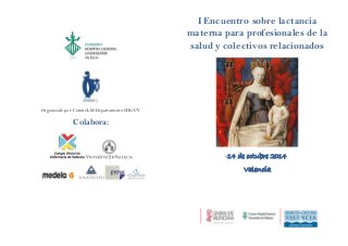 Organizado por: Comité LM Departamento CHGUV
Colabora:
:
I Encuentro sobre lactancia
materna para profesionales de la
salud y colectivos relacionados
14 de octubre 2014
Valencia
 