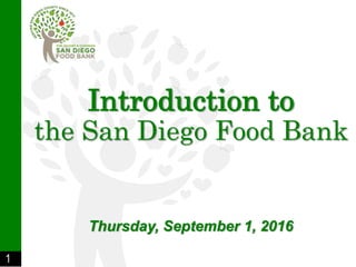 1
Introduction to
the San Diego Food Bank
Thursday, September 1, 2016
 