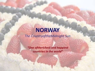 NORWAY
The CountryoftheMidnight Sun
”One oftherichest and happiest
countries in the world”
 
