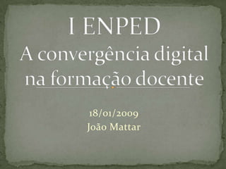 I ENPEDA convergência digital na formação docente 18/01/2009 João Mattar 