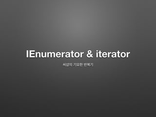 IEnumerator & iterator
씨샵의 기묘한 반복기
 