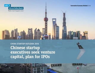 Innovation Economy Outlook 2016 1
CHINA STARTUP OUTLOOK 2016
Chinese startup
executives seek venture
capital, plan for IPOs
Innovation Economy Outlook 2016
 
