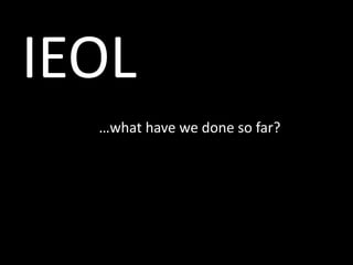 IEOL …what have we done so far? 