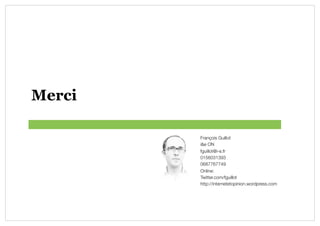Merci

        François Guillot!
        i&e ON!
        fguillot@i-e.fr!
        0156031393!
        0687767749!
        Online:!
        Twitter.com/fguillot!
        http://internetetopinion.wordpress.com!
 
