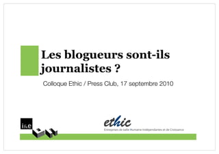 Les blogueurs sont-ils
journalistes ?
Colloque Ethic / Press Club, 17 septembre 2010!
 