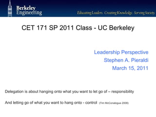 CET 171 SP 2011 Class - UC Berkeley ,[object Object],[object Object],Leadership Perspective Stephen A. Pieraldi March 15, 2011 