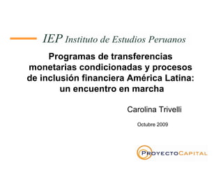 Programas de transferencias
monetarias condicionadas y procesos
de inclusión financiera América Latina:
un encuentro en marcha
Carolina Trivelli
Octubre 2009
 