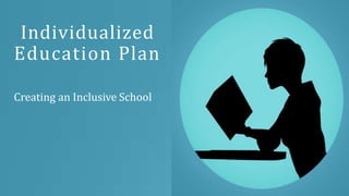 Individualized
Education Plan
Creating an Inclusive School
 