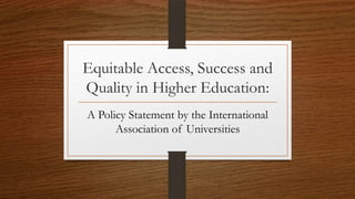Equitable Access, Success and
Quality in Higher Education:
A Policy Statement by the International
Association of Universities
 
