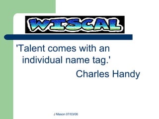 'Talent comes with an individual name tag.'  Charles Handy  