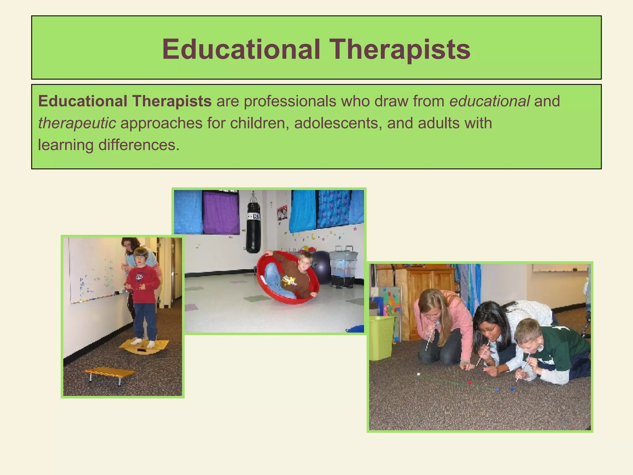 Educational Therapists Educational Therapists  are professionals who draw from  educational  and  therapeutic  approaches for children, adolescents, and adults with  learning differences. 