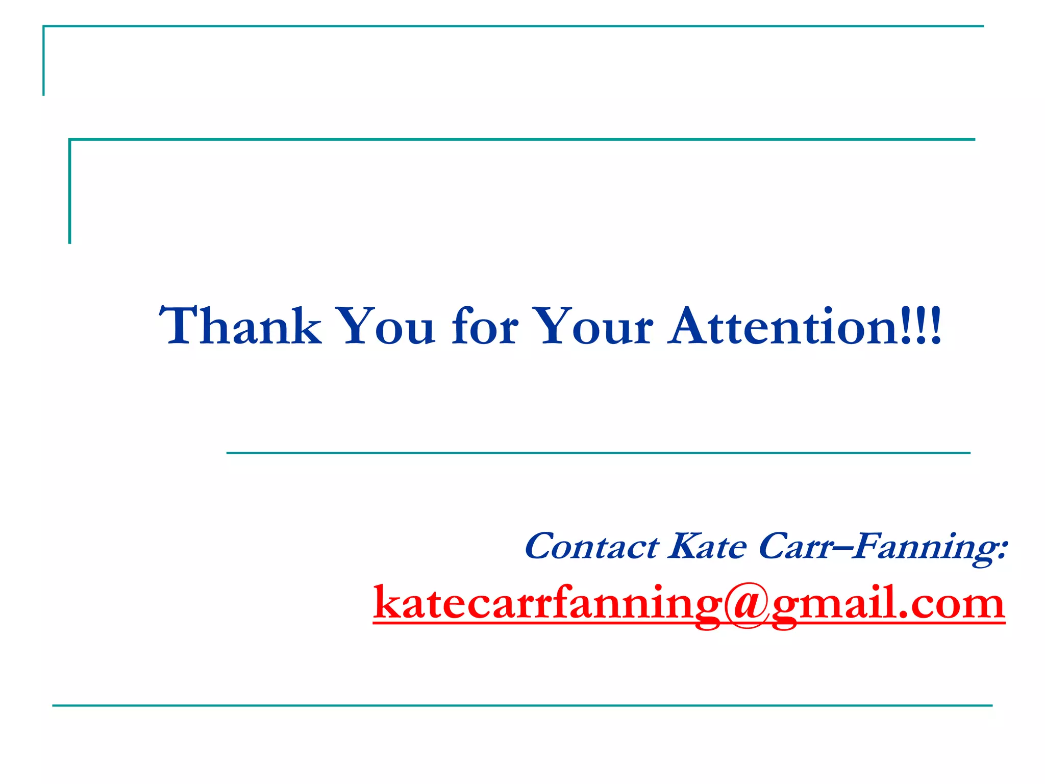 Thank You for Your Attention!!!
Contact Kate Carr–Fanning:
katecarrfanning@gmail.com
 