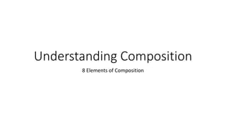 Understanding Composition
8 Elements of Composition
 