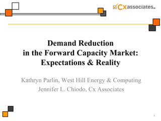 Demand Reduction in the Forward Capacity Market: Expectations & Reality  Kathryn Parlin, West Hill Energy & Computing Jennifer L. Chiodo, Cx Associates 1 