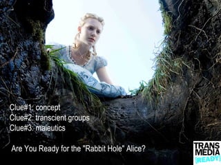 Clue#1: concept
Clue#2: transcient groups
Clue#3: maieutics

Are You Ready for the "Rabbit Hole" Alice?
 