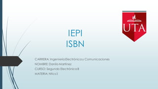 IEPI
ISBN
CARRERA: IngenieríaElectrónicay Comunicaciones
NOMBRE: Danilo Martínez
CURSO: Segundo ElectrónicaB
MATERIA: Ntics ii
 