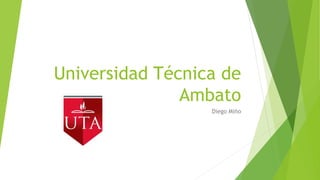 Universidad Técnica de
Ambato
Diego Miño
 