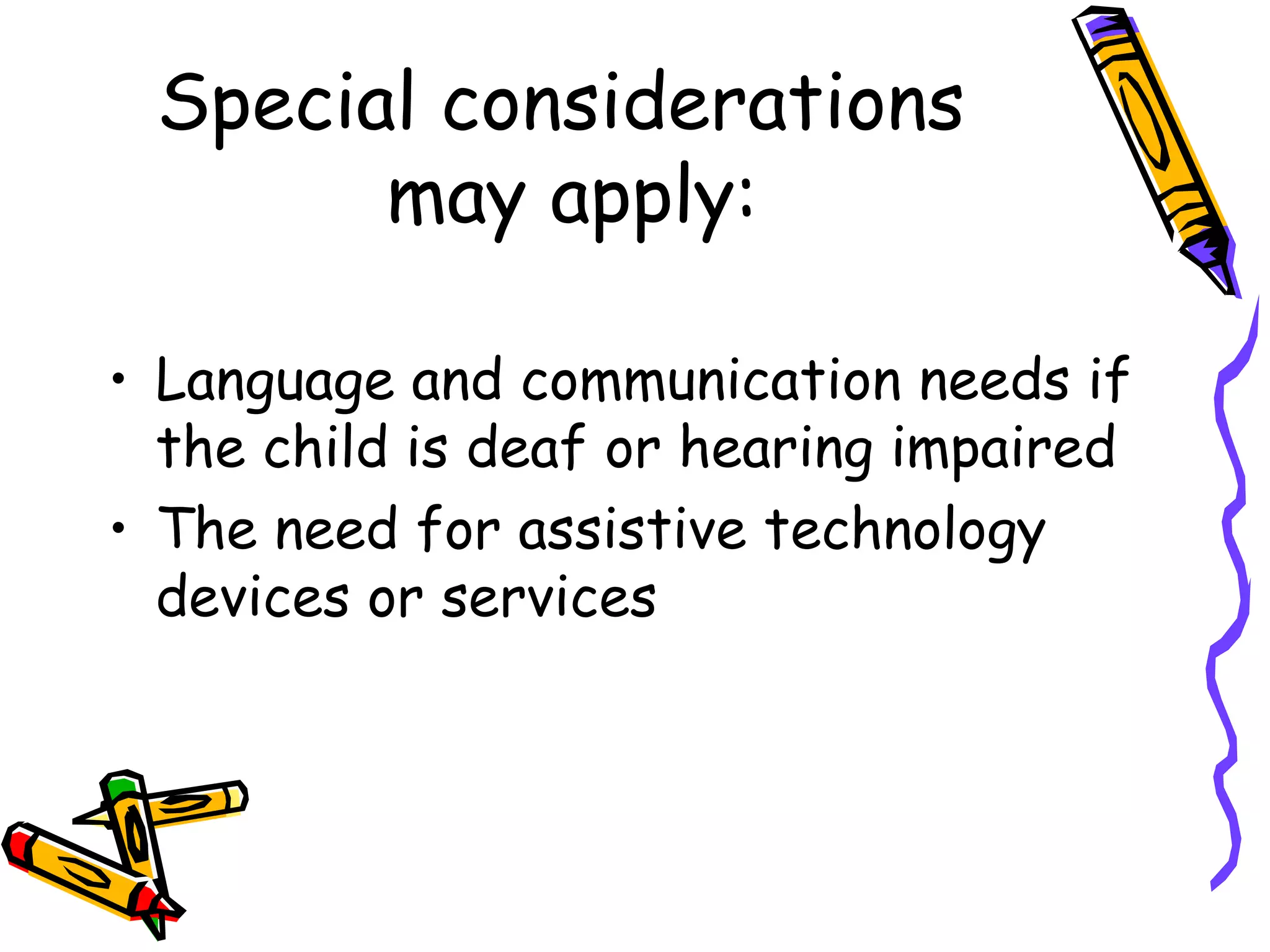 Special considerations  may apply: Language and communication needs if the child is deaf or hearing impaired The need for assistive technology devices or services 