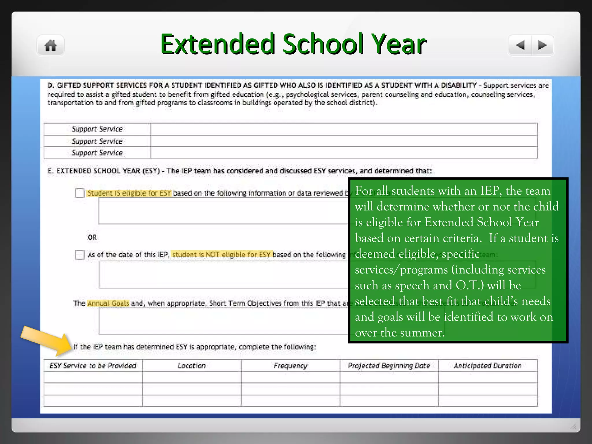 Extended School Year For all students with an IEP, the team will determine whether or not the child is eligible for Extended School Year based on certain criteria.  If a student is deemed eligible, specific services/programs (including services such as speech and O.T.) will be selected that best fit that child’s needs and goals will be identified to work on over the summer. 