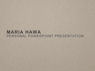 MARIA HAWA
PERSONAL POWERPOINT PRESENTATION
 
