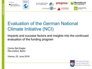 www.oeko.de Dr. Hans-Joachim Ziesing
Prof. Dr. Stefan Klinski
Evaluation of the German National
Climate Initiative (NCI)
Impacts and success factors and insights into the continued
evaluation of the funding program
Carina Zell-Ziegler
Öko-Institut, Berlin
Vienna, 25. June 2018
 