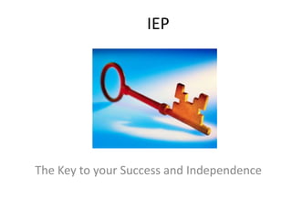 IEP The Key to your Success and Independence 