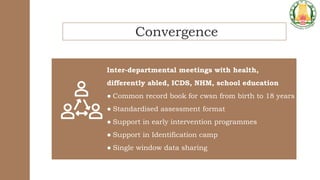 Convergence
Inter-departmental meetings with health,
differently abled, ICDS, NHM, school education
● Common record book f...