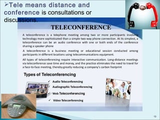 Tele means distance and
conference is consultations or
discussions.
13
 