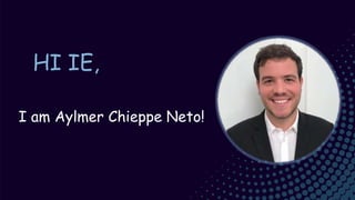 HI IE,
I am Aylmer Chieppe Neto!
 
