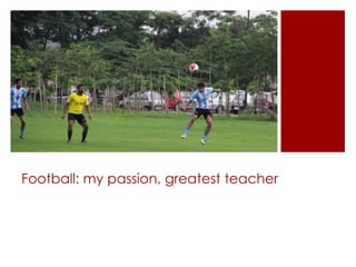 Football: my passion, greatest teacher

 