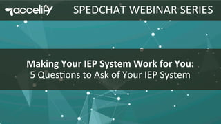 SPEDCHAT	
  WEBINAR	
  SERIES	
  
Making	
  Your	
  IEP	
  System	
  Work	
  for	
  You:	
  	
  
5	
  Ques4ons	
  to	
  Ask	
  of	
  Your	
  IEP	
  System	
  
 