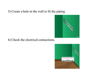 3) Create a hole in the wall to fit the piping.
4) Check the electrical connections.
 