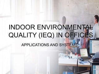 INDOOR ENVIRONMENTAL
QUALITY (IEQ) IN OFFICES
APPLICATIONS AND SYSTEMS
 