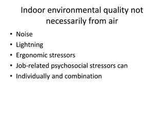 Indoor environmental quality not
necessarily from air
• Noise
• Lightning
• Ergonomic stressors
• Job-related psychosocial stressors can
• Individually and combination
 