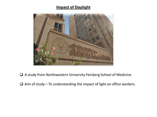 Impact of Daylight
 A study from Northwestern University Feinberg School of Medicine.
 Aim of study – To understanding the impact of light on office workers.
 
