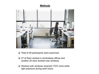 Methods
 Total of 49 participants were examined.
 27 of them worked in windowless offices and
another 22 were worked near windows.
 Workers with windows received 173% more white
light exposure during work hours.
 