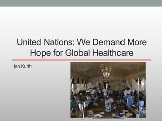United Nations: We Demand More
Hope for Global Healthcare
Ian Kurth
Source: blog.globalhealthportal.northwestern.edu
 