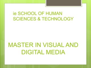 MASTER IN VISUAL AND
DIGITAL MEDIA
ie SCHOOL OF HUMAN
SCIENCES & TECHNOLOGY
 