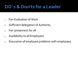 1. Fair Evaluation of Work
2. Sufficient delegation of Authority
3. Fair 5treatment for all
4. Availability to all Employees
5. Discussion of employee problems with employees.
 